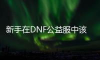 新手在DNF公益服中该选哪个职业？