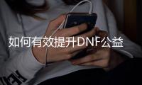 如何有效提升DNF公益服公会守护石等级