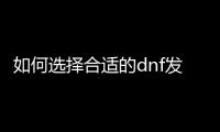 如何选择合适的dnf发布网平台