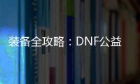 装备全攻略：DNF公益服升级必备指南