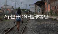 7个提升DNF橙卡等级的有效方法