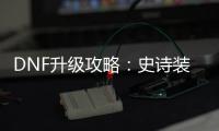 DNF升级攻略：史诗装备不再是梦！