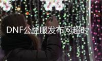 DNF公益服发布网超时空之战副本攻略有哪些？