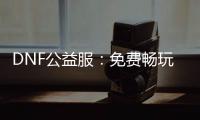 DNF公益服：免费畅玩的地下城冒险！
