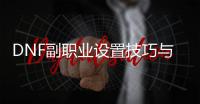 DNF副职业设置技巧与建议