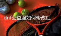 dnf公益服如何修改红字装备属性？