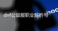 dnf公益服职业解析与推荐