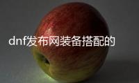 dnf发布网装备搭配的五大技巧
